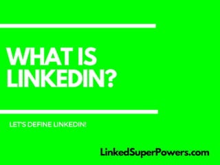 WHAT IS
LINKEDIN?
LinkedSuperPowers.com
LET'SDEFINELINKEDIN!
 