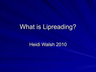 What is Lipreading? Heidi Walsh 2010 