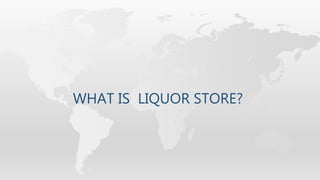 WHAT IS LIQUOR STORE?
 
