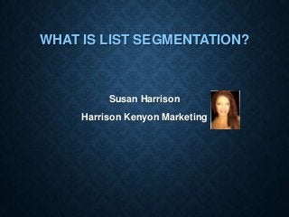 WHAT IS LIST SEGMENTATION?

Susan Harrison
Harrison Kenyon Marketing

 