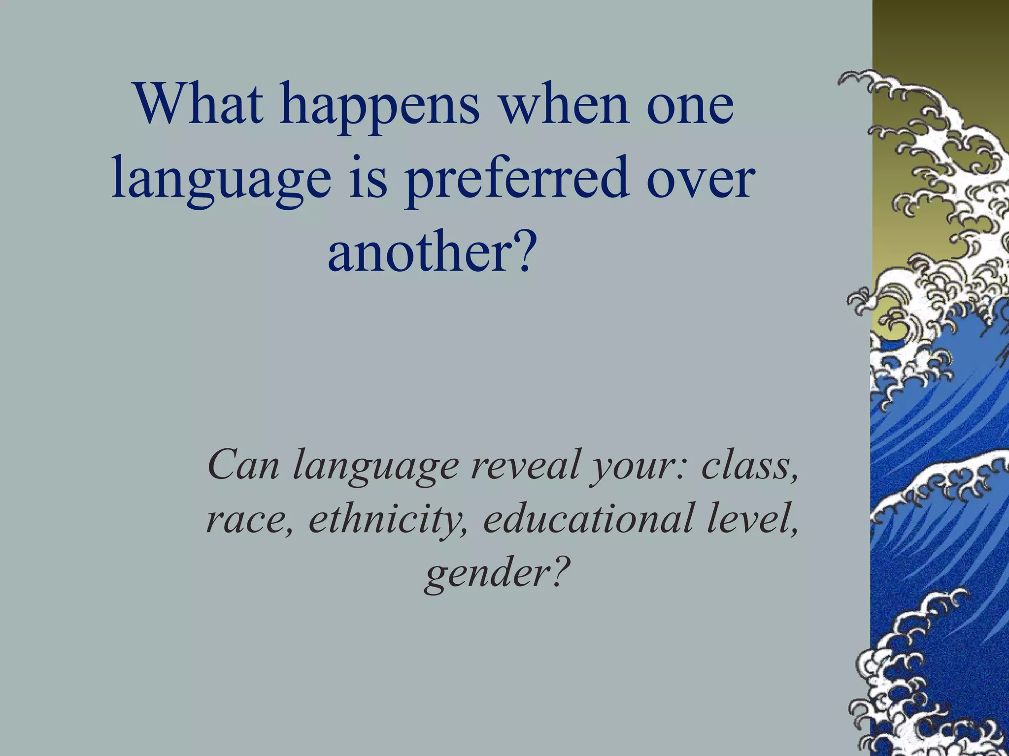 What happens when one
language is preferred over
another?
Can language reveal your: class,
race, ethnicity, educational level,
gender?
 