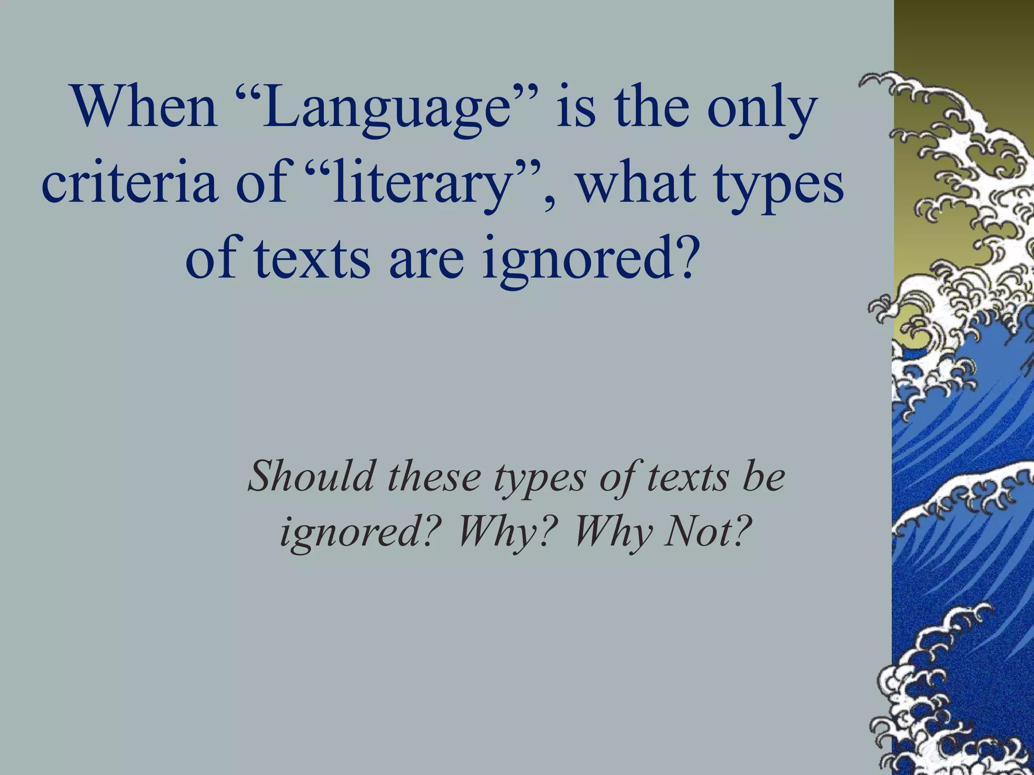 When “Language” is the only
criteria of “literary”, what types
of texts are ignored?
Should these types of texts be
ignored? Why? Why Not?
 