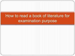 How to read a book of literature for
examination purpose
 