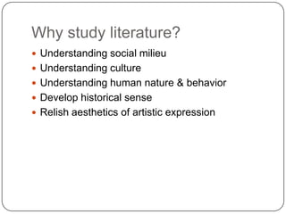 Why study literature?
 Understanding social milieu
 Understanding culture
 Understanding human nature & behavior
 Develop historical sense
 Relish aesthetics of artistic expression
 