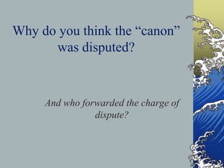 Why do you think the “canon”
was disputed?
And who forwarded the charge of
dispute?
 