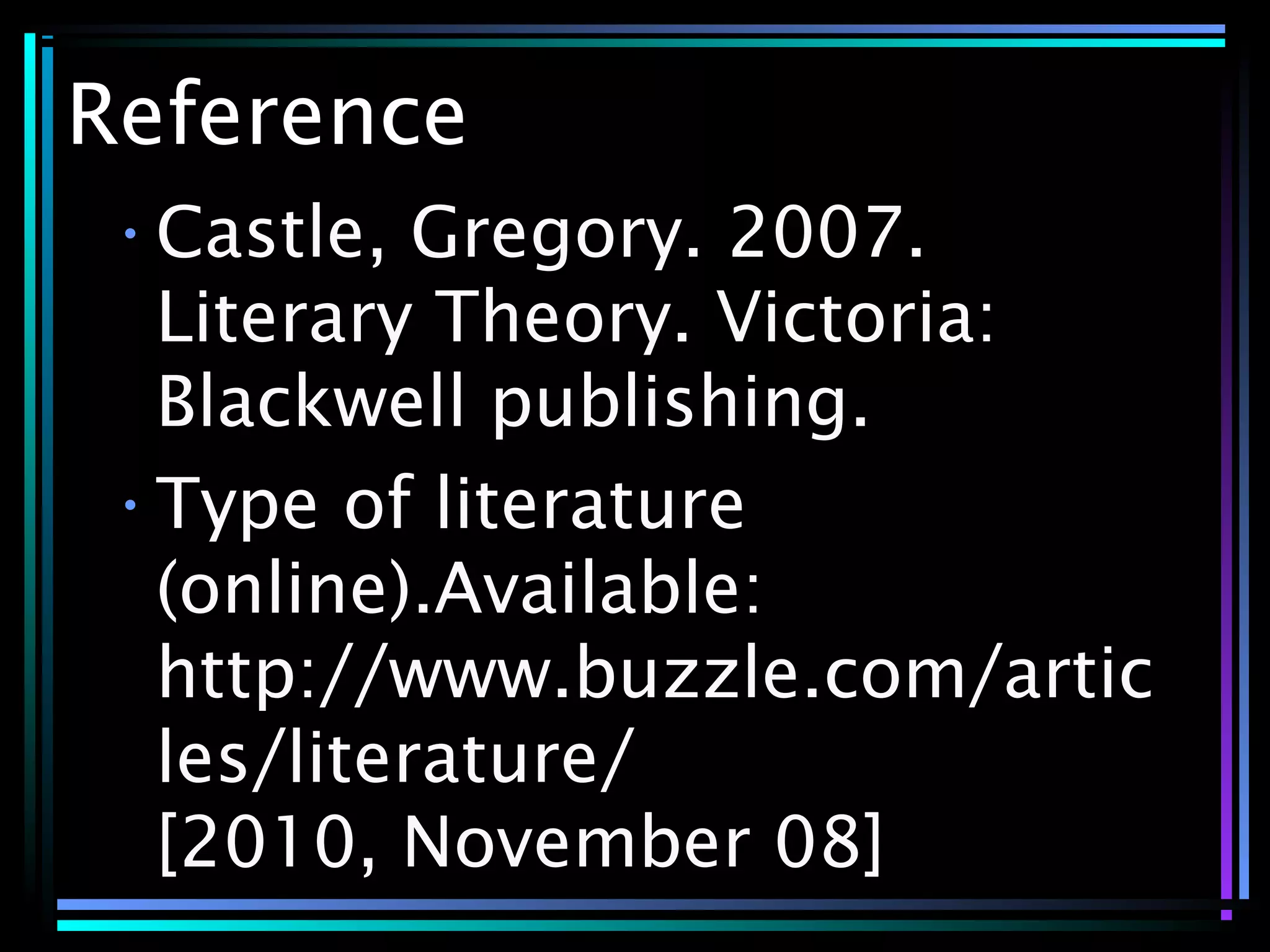 Reference
•Castle, Gregory. 2007.
Literary Theory. Victoria:
Blackwell publishing.
•Type of literature
(online).Available:
http://www.buzzle.com/artic
les/literature/
[2010, November 08]
 