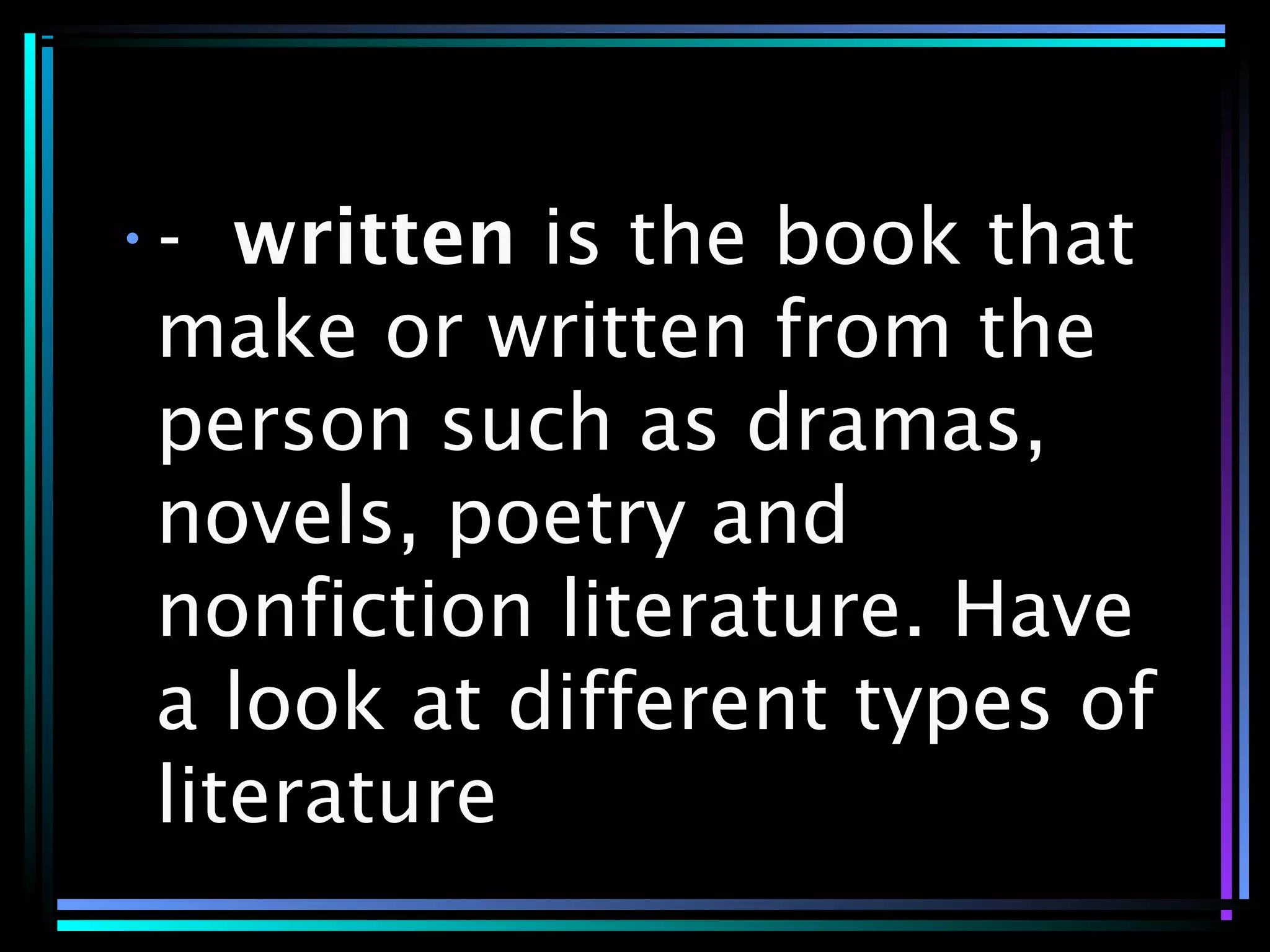 •- written is the book that
make or written from the
person such as dramas,
novels, poetry and
nonfiction literature. Have
a look at different types of
literature