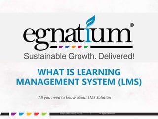 EGNITUS HOLDINGS PTY.LTD. l All Rights ReservedEGNITUS HOLDINGS PTY.LTD. l All Rights Reserved
®
WHAT IS LEARNING
MANAGEMENT SYSTEM (LMS)
All you need to know about LMS Solution
 