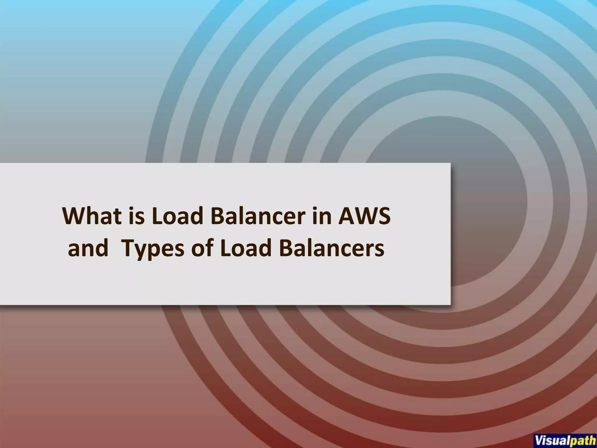 What is Load Balancer in AWS
and Types of Load Balancers
 