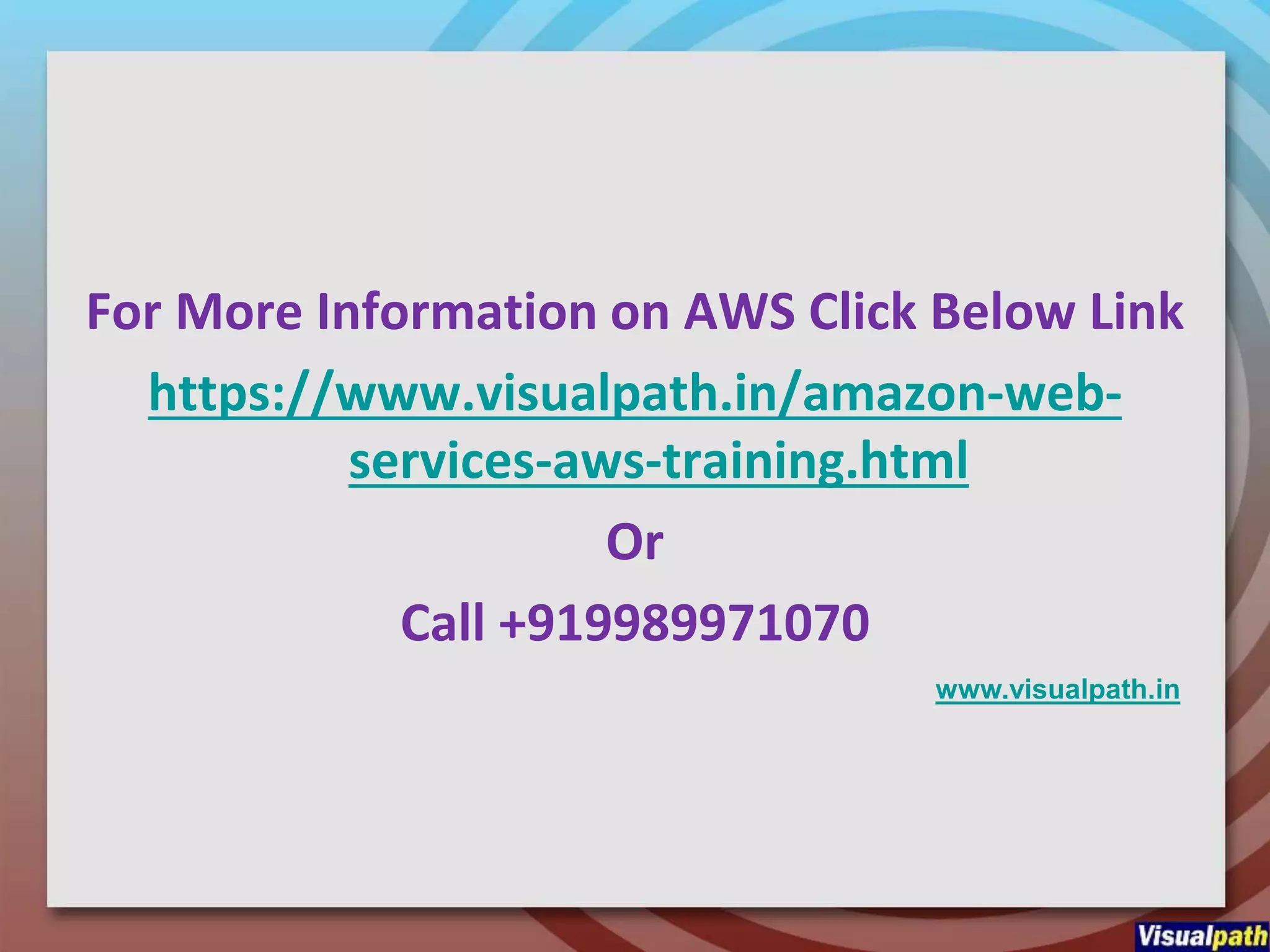 For More Information on AWS Click Below Link
https://www.visualpath.in/amazon-web-
services-aws-training.html
Or
Call +919989971070
www.visualpath.in
 