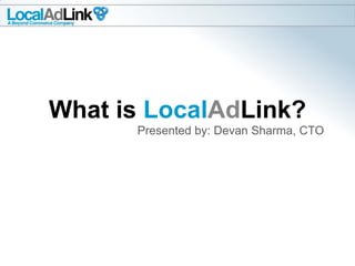 What is LocalAdLink?
      Presented by: Devan Sharma, CTO
 