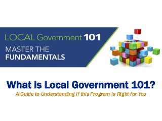 What is Local Government 101?
A Guide to Understanding if this Program is Right for You
 