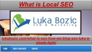 lukabozic.com/what-is-seo-how-we-blog-seo-luka-b-
sheds-light/
What is Local SEO
 