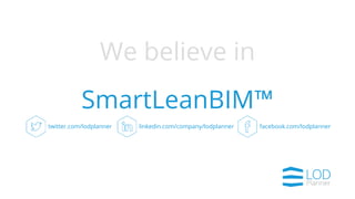 We believe in
SmartLeanBIM™
twitter.com/lodplanner facebook.com/lodplannerlinkedin.com/company/lodplanner
 