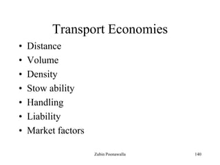 140
Transport Economies
• Distance
• Volume
• Density
• Stow ability
• Handling
• Liability
• Market factors
Zubin Poonawalla
 