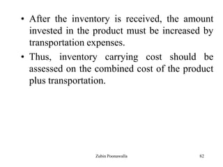 82
• After the inventory is received, the amount
invested in the product must be increased by
transportation expenses.
• Thus, inventory carrying cost should be
assessed on the combined cost of the product
plus transportation.
Zubin Poonawalla
 