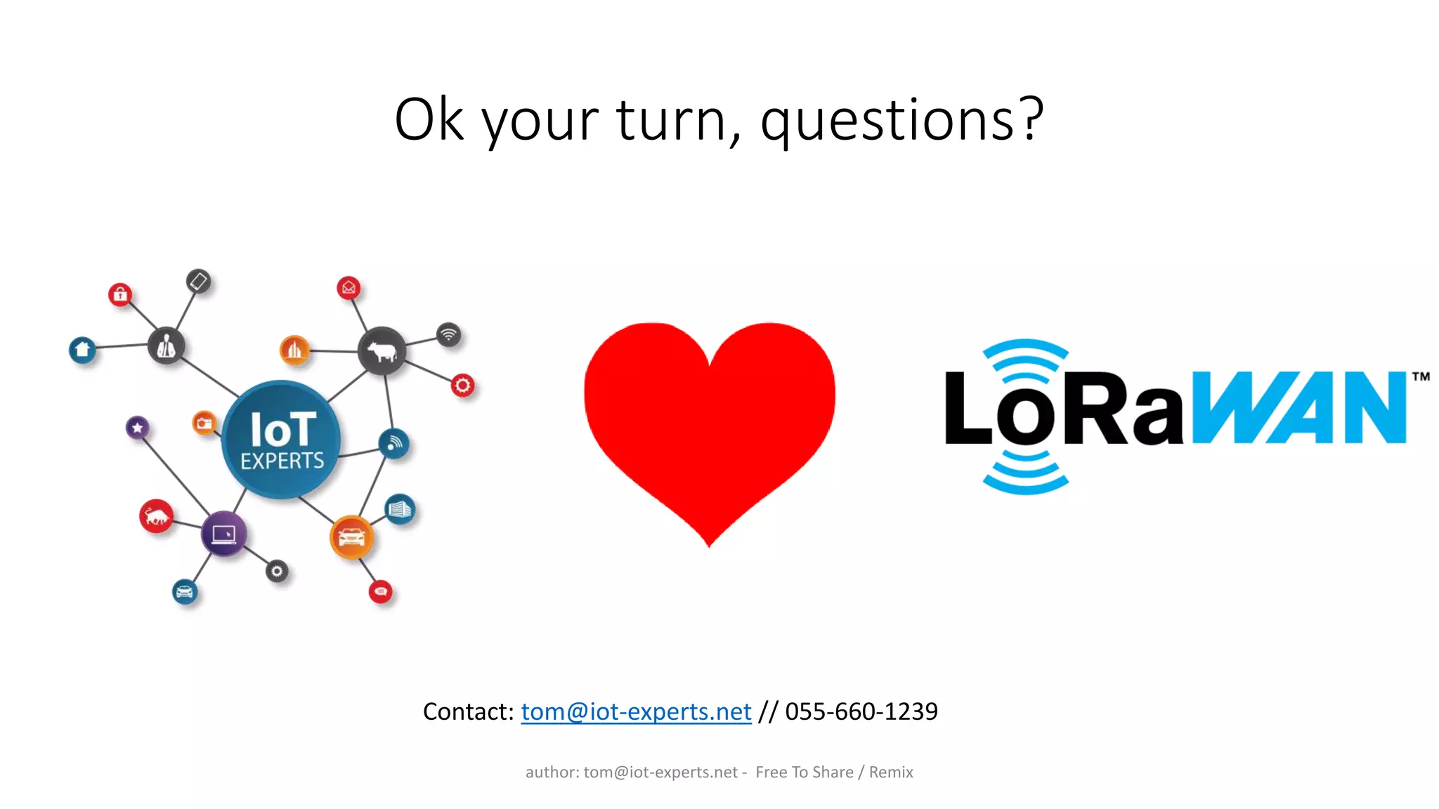 Ok your turn, questions?
author: tom@iot-experts.net - Free To Share / Remix
Contact: tom@iot-experts.net // 055-660-1239
 