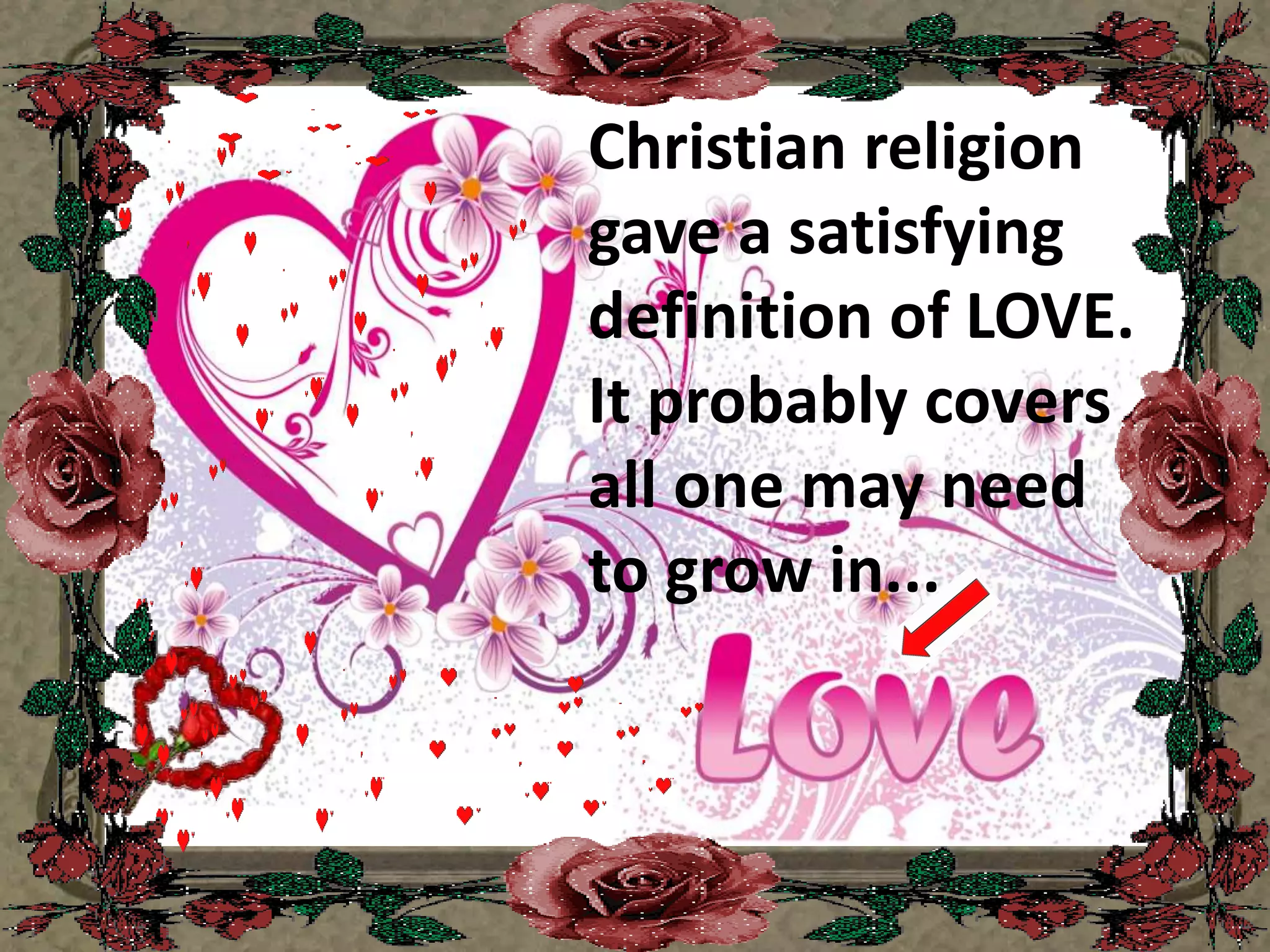 Christian religiongave a satisfyingdefinition of LOVE.It probably covers all one may need to grow in... 