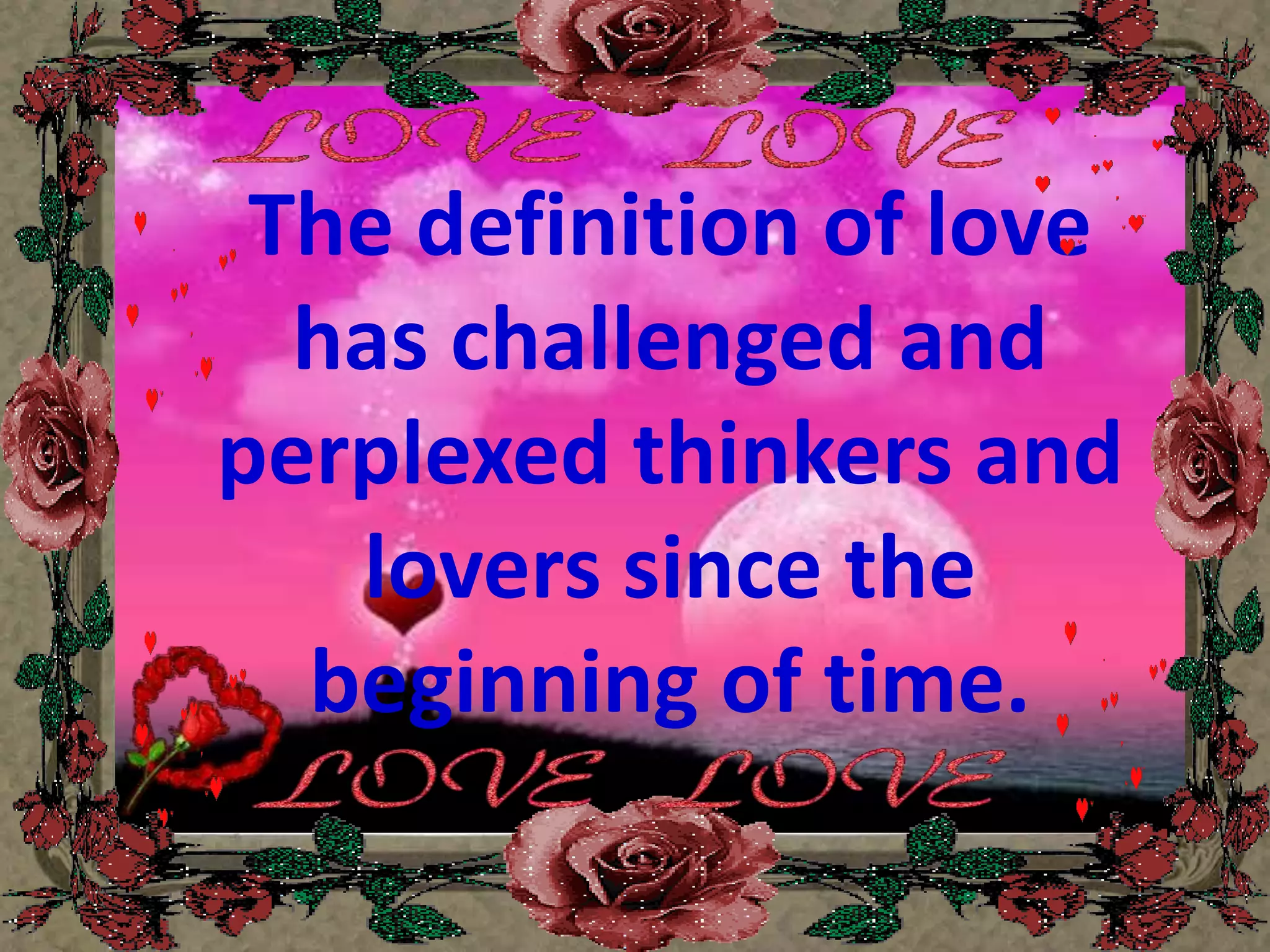 The definition of love has challenged and perplexed thinkers and lovers since the beginning of time. 