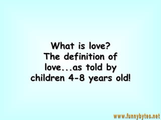 What is love? The definition of love...as told by children 4-8 years old! www.funnybytes.net 