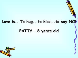 Love is...To hug...to kiss...to say NO!Love is...To hug...to kiss...to say NO!
PATTY – 8 years oldPATTY – 8 years old
 