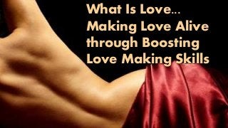 What Is Love...
Making Love Alive
through Boosting
Love Making Skills
 