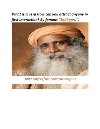 What is love & How can you attract anyone in
first interaction? By famous “Sadhguru”.
LINK: https://uii.io/Attractanyone
 