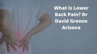What is Lower
Back Pain? Dr
David Greene
Arizona
 