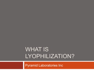 WHAT IS
LYOPHILIZATION?
Pyramid Laboratories Inc
 