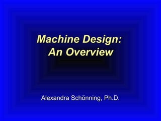 Alexandra Schönning, Ph.D.Alexandra Schönning, Ph.D.
Machine Design:Machine Design:
An OverviewAn Overview
 