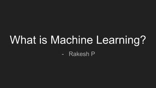 What is Machine Learning?
- Rakesh P
 