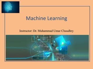 Machine Learning
Instructor: Dr. Muhammad Umar Chaudhry
 