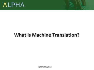 What is Machine Translation? 
GT 09/08/2013 
 