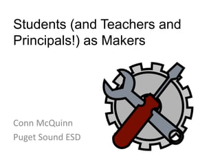Students (and Teachers and
Principals!) as Makers
Conn McQuinn
Puget Sound ESD
 