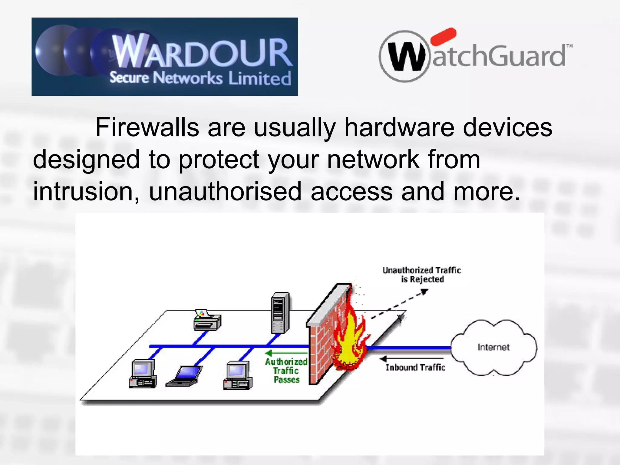 Firewalls are usually hardware devices
designed to protect your network from
intrusion, unauthorised access and more.
 