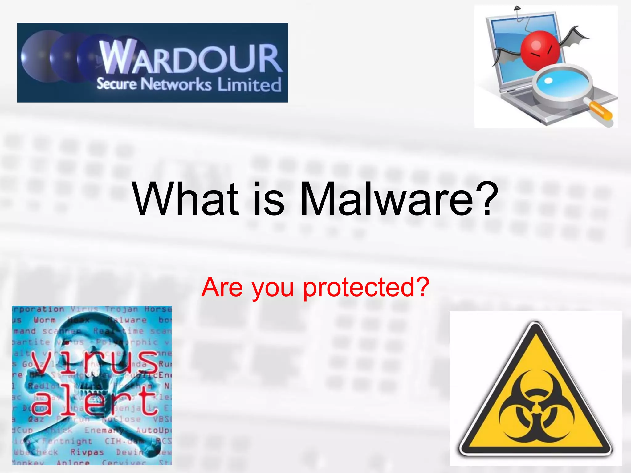 What is Malware?
   Are you protected?
 