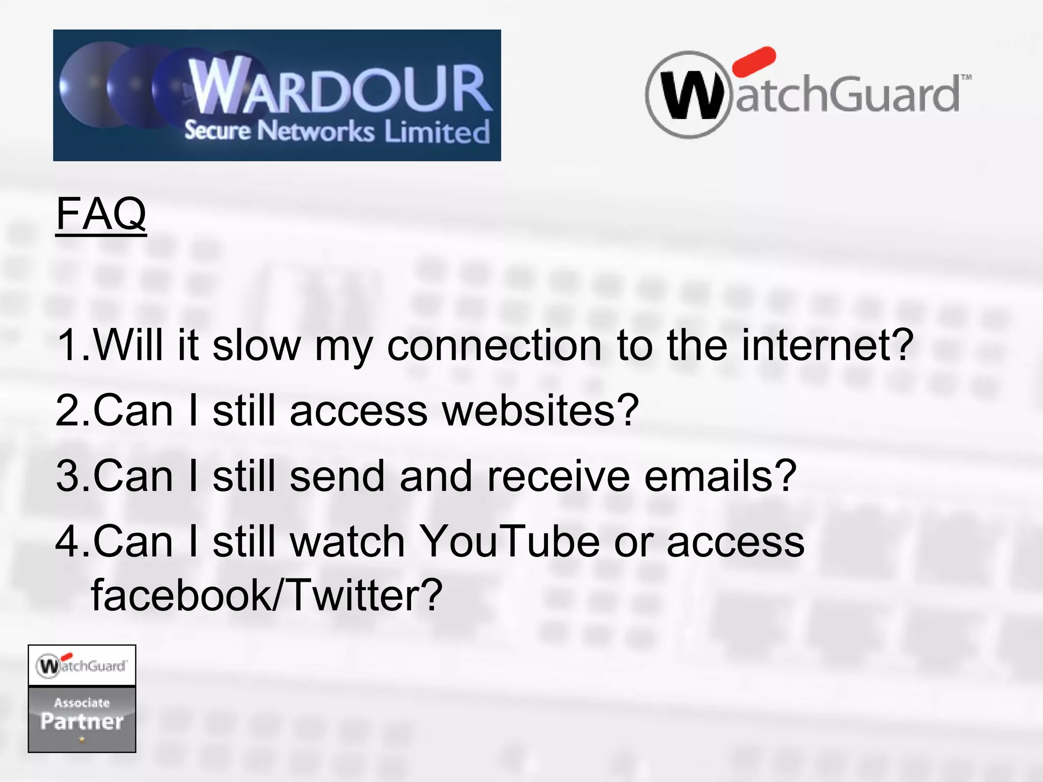 FAQ

1.Will it slow my connection to the internet?
2.Can I still access websites?
3.Can I still send and receive emails?
4.Can I still watch YouTube or access
  facebook/Twitter?
 
