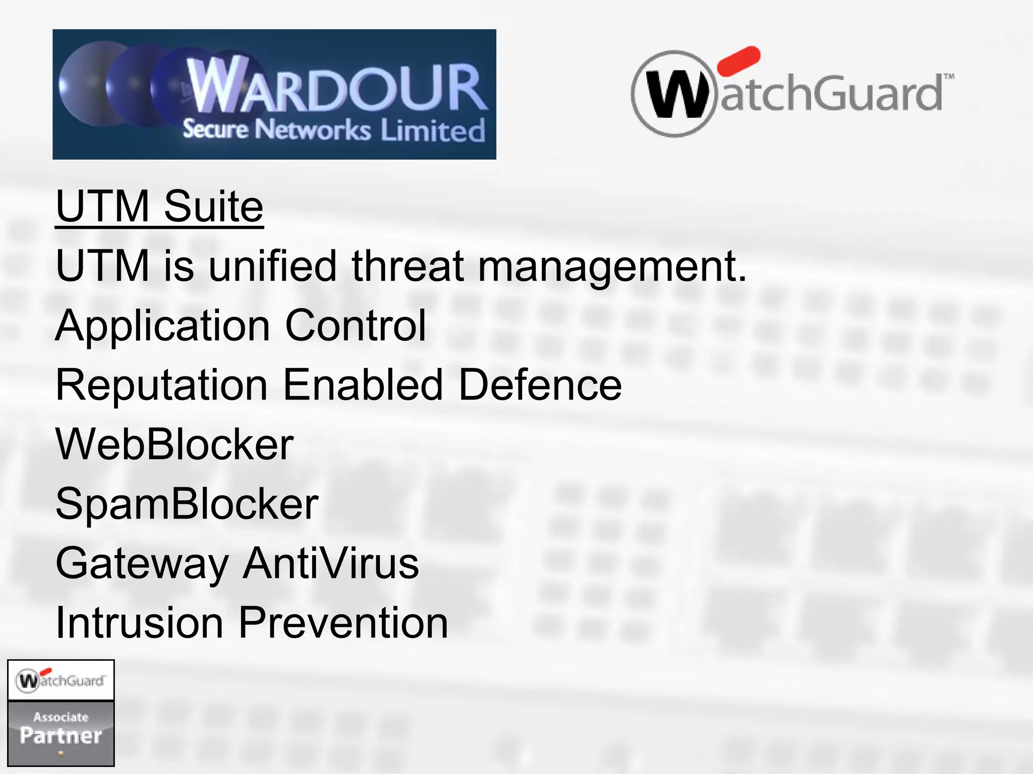 UTM Suite
UTM is unified threat management.
Application Control
Reputation Enabled Defence
WebBlocker
SpamBlocker
Gateway AntiVirus
Intrusion Prevention
 