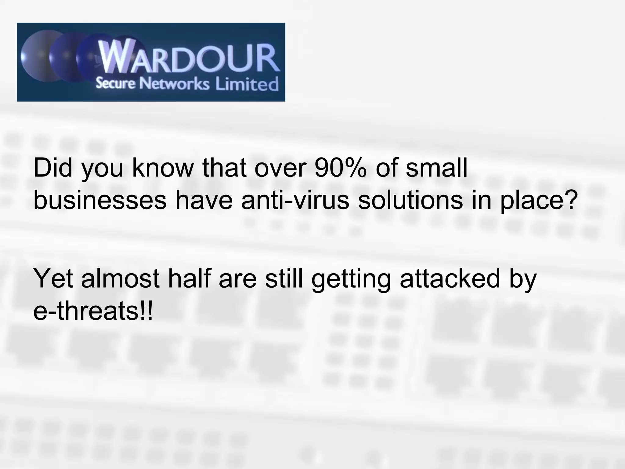 Did you know that over 90% of small
businesses have anti-virus solutions in place?

Yet almost half are still getting attacked by
e-threats!!
 
