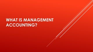 WHAT IS MANAGEMENT
ACCOUNTING?
 