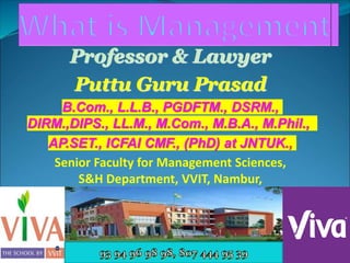 Professor & Lawyer
Puttu Guru Prasad
B.Com., L.L.B., PGDFTM., DSRM.,
DIRM.,DIPS., LL.M., M.Com., M.B.A., M.Phil.,
AP.SET., ICFAI CMF., (PhD) at JNTUK.,
Senior Faculty for Management Sciences,
S&H Department, VVIT, Nambur,
My Blog Link: puttuguru.blogspot.in
Cell: 93 94 96 98 98
Cell: 90 59 457 336
 