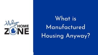 What is
Manufactured
Housing Anyway?
 