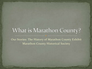 Our Stories: The History of Marathon County Exhibit
Marathon County Historical Society

 