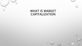 WHAT IS MARKET
CAPITALIZATION
 