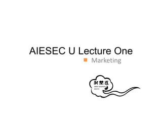 AIESEC U Lecture One
           Marketing
 