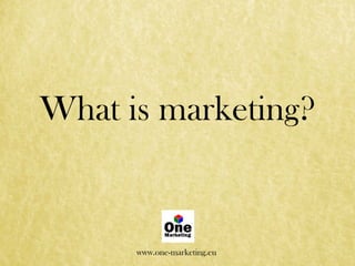 What is marketing?
www.one-marketing.eu
 