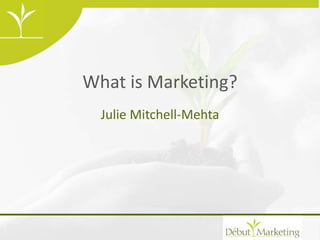 What is Marketing?
Julie Mitchell-Mehta
 