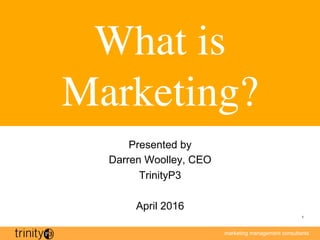 marketing management consultants
1
What is
Marketing?
Presented by
Darren Woolley, CEO
TrinityP3
April 2016
 
