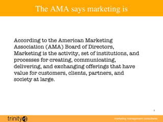 marketing management consultants
2
The AMA says marketing is


According to the American Marketing
Association (AMA) Board...