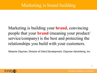 marketing management consultants
8
Marketing is brand building
Marketing is building your brand, convincing
people that yo...